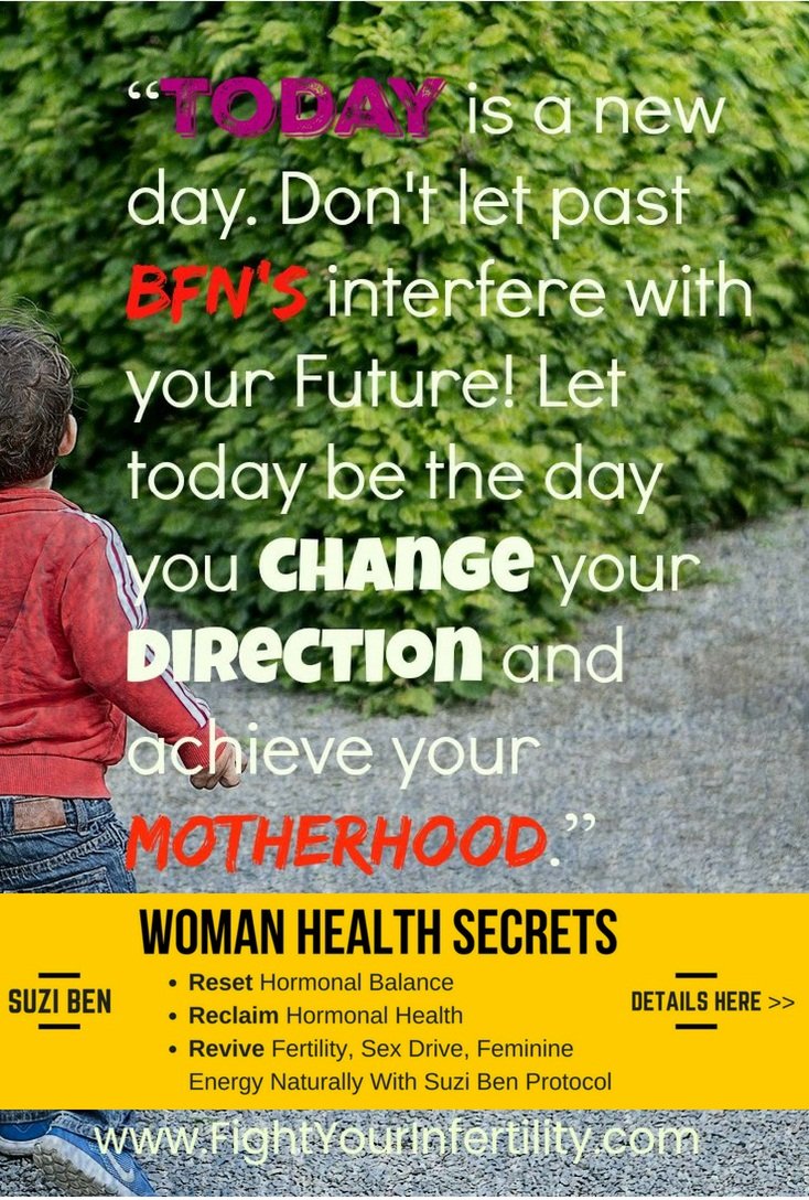 Today is a new day. Don't let past BFNs interfere with your Future! Let today be the day you change your direction and achieve your motherhood.
